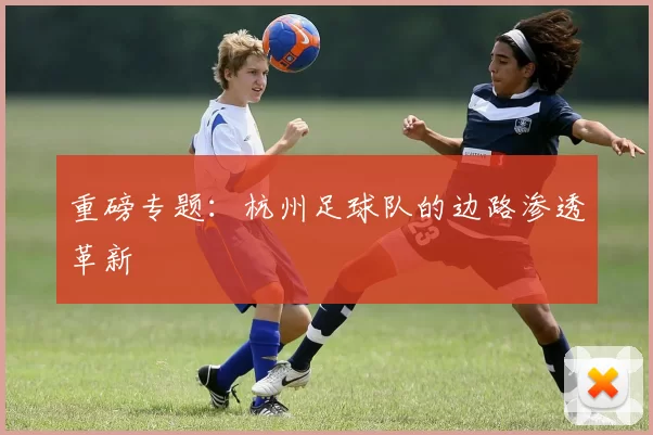 重磅专题：杭州足球队的边路渗透革新