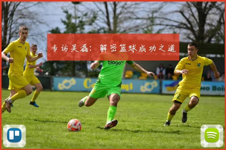 专访吴磊：解密篮球成功之道