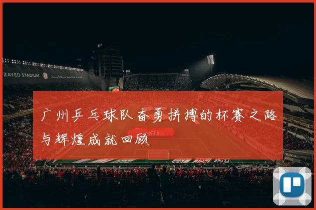 广州乒乓球队奋勇拼搏的杯赛之路与辉煌成就回顾