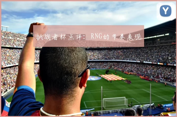 挑战者杯点评：RNG的节奏表现
