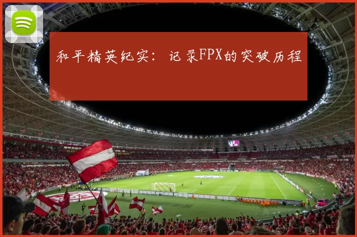 和平精英纪实：记录FPX的突破历程