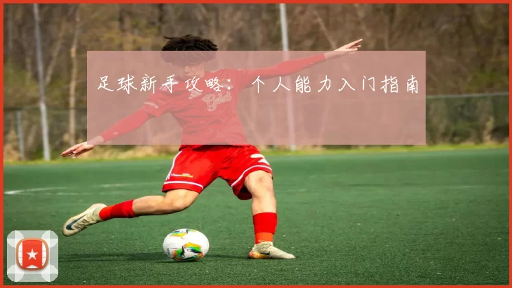 足球新手攻略：个人能力入门指南