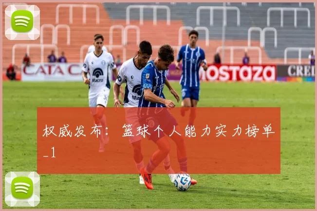 权威发布：篮球个人能力实力榜单_1