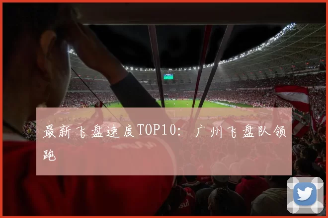 最新飞盘速度TOP10：广州飞盘队领跑