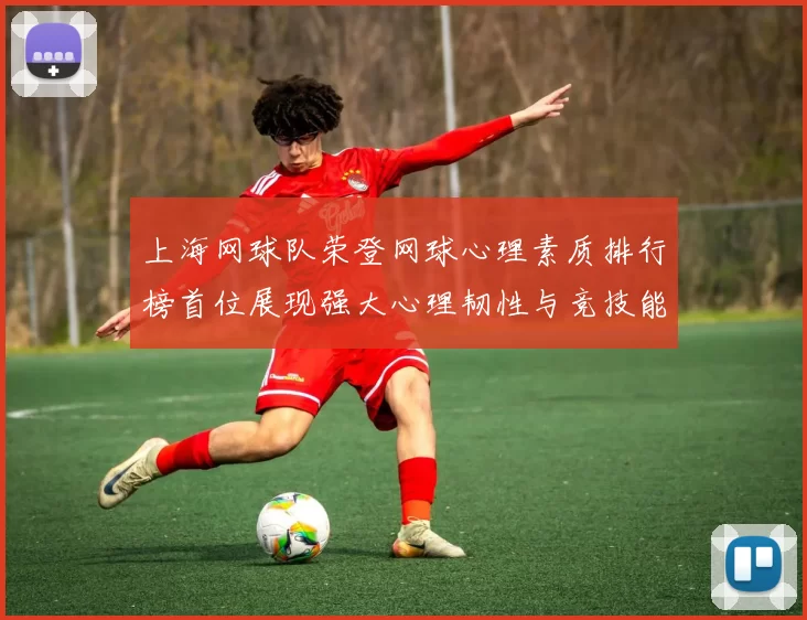 上海网球队荣登网球心理素质排行榜首位展现强大心理韧性与竞技能力