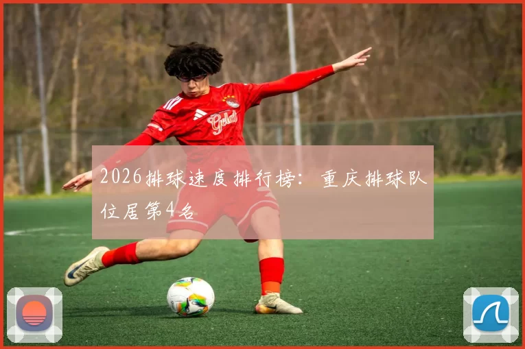 2026排球速度排行榜：重庆排球队位居第4名