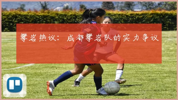 攀岩热议：成都攀岩队的实力争议