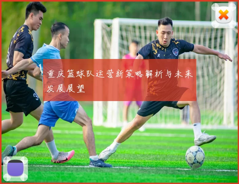 重庆篮球队运营新策略解析与未来发展展望